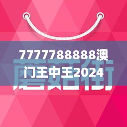 7777788888澳门王中王2024年,实地观察解释定义_交互版76.308